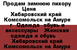 Продам зимнюю пихору › Цена ­ 3 000 - Хабаровский край, Комсомольск-на-Амуре г. Одежда, обувь и аксессуары » Женская одежда и обувь   . Хабаровский край,Комсомольск-на-Амуре г.